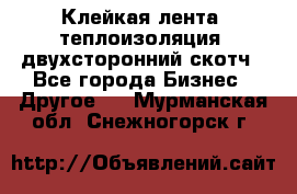 Клейкая лента, теплоизоляция, двухсторонний скотч - Все города Бизнес » Другое   . Мурманская обл.,Снежногорск г.